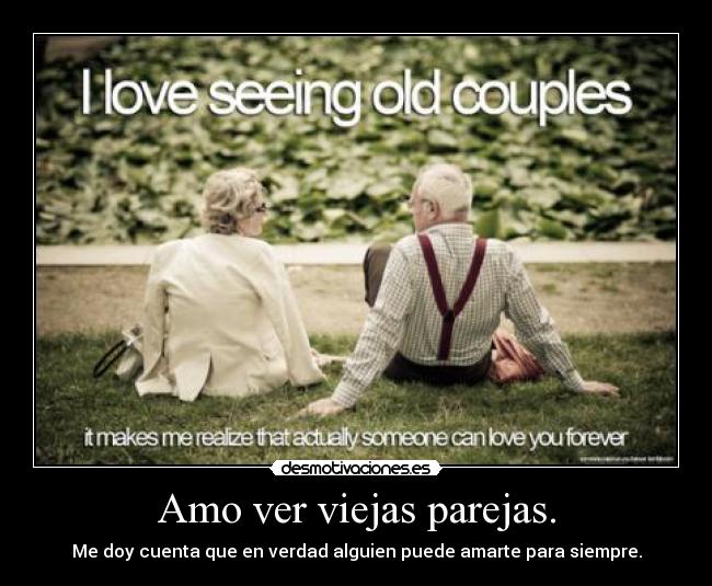 Amo ver viejas parejas. - Me doy cuenta que en verdad alguien puede amarte para siempre.