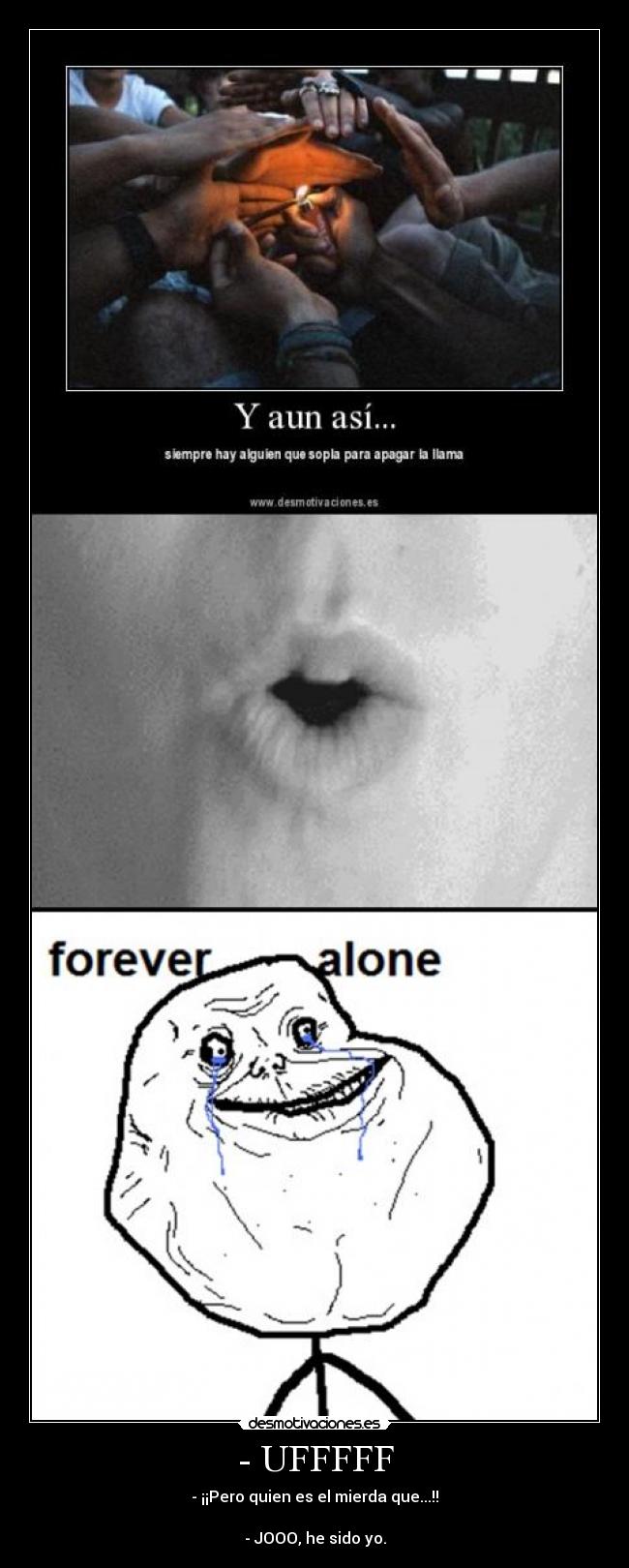 - UFFFFF - - ¡¡Pero quien es el mierda que...!!

- JOOO, he sido yo.