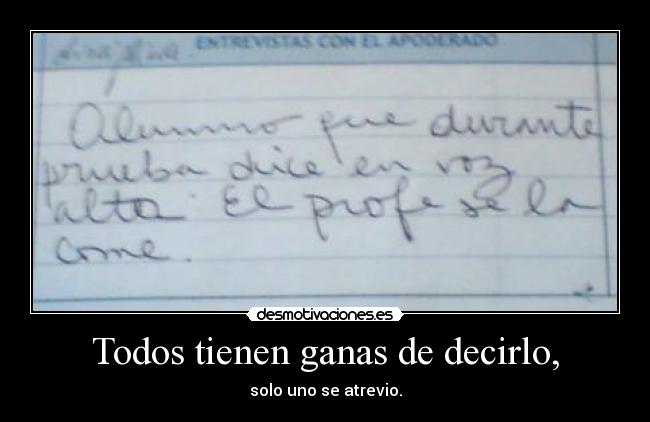 Todos tienen ganas de decirlo, - solo uno se atrevio.