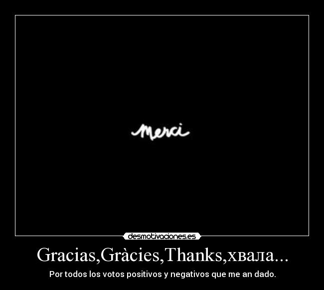 Gracias,Gràcies,Thanks,хвала... - Por todos los votos positivos y negativos que me an dado.