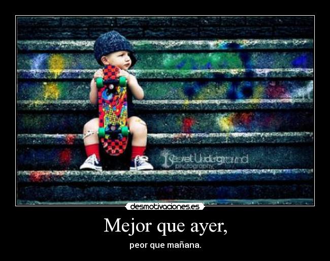 Mejor que ayer, - peor que mañana.