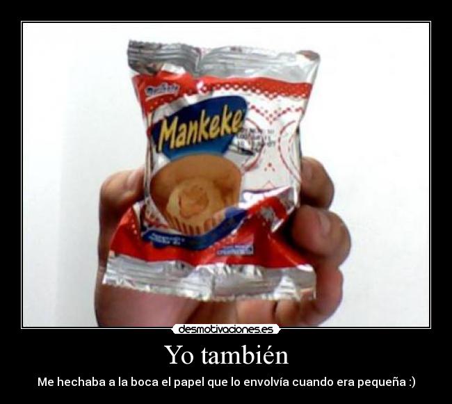Yo también - Me hechaba a la boca el papel que lo envolvía cuando era pequeña :)
