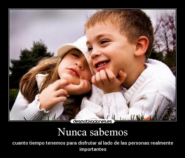 Nunca sabemos - cuanto tiempo tenemos para disfrutar al lado de las personas realmente importantes