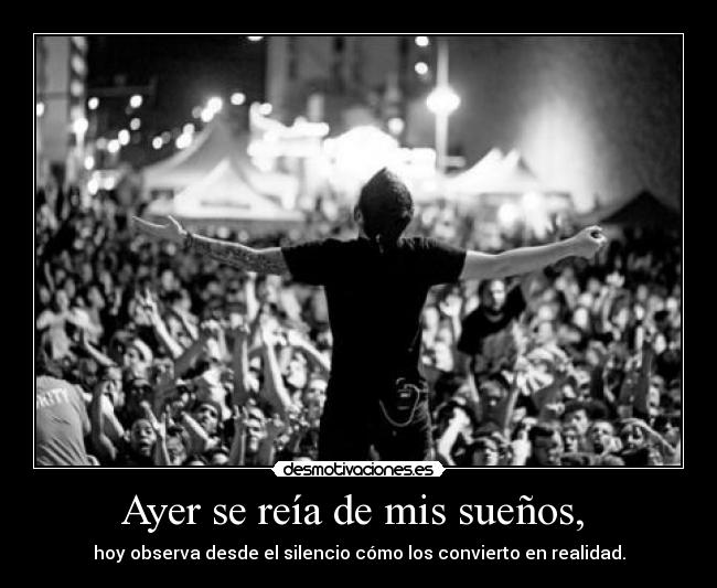 Ayer se reía de mis sueños, - hoy observa desde el silencio cómo los convierto en realidad.