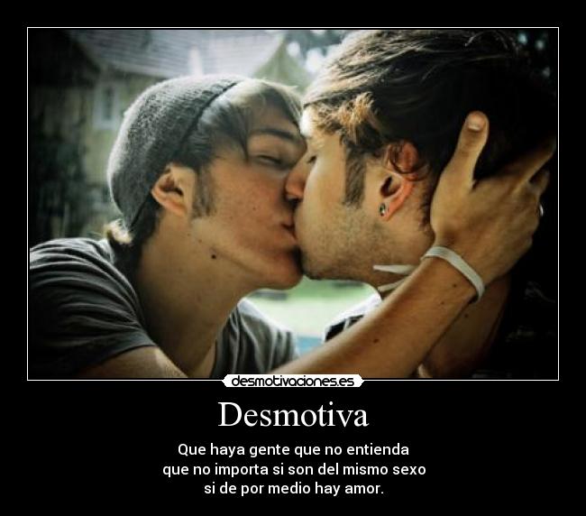 Desmotiva - Que haya gente que no entienda
que no importa si son del mismo sexo
si de por medio hay amor.
