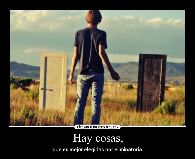 Hay cosas, - que es mejor elegirlas por eliminatoria.