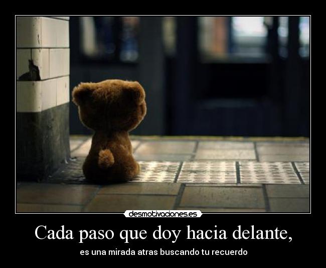 Cada paso que doy hacia delante, - es una mirada atras buscando tu recuerdo
