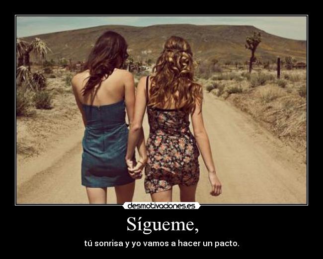 Sígueme, - tú sonrisa y yo vamos a hacer un pacto.
