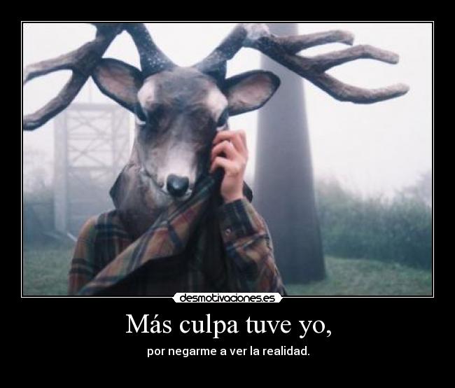 Más culpa tuve yo, -