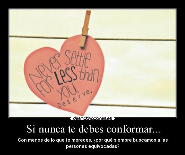 Si nunca te debes conformar... - Con menos de lo que te mereces, ¿por qué siempre buscamos a las
personas equivocadas?