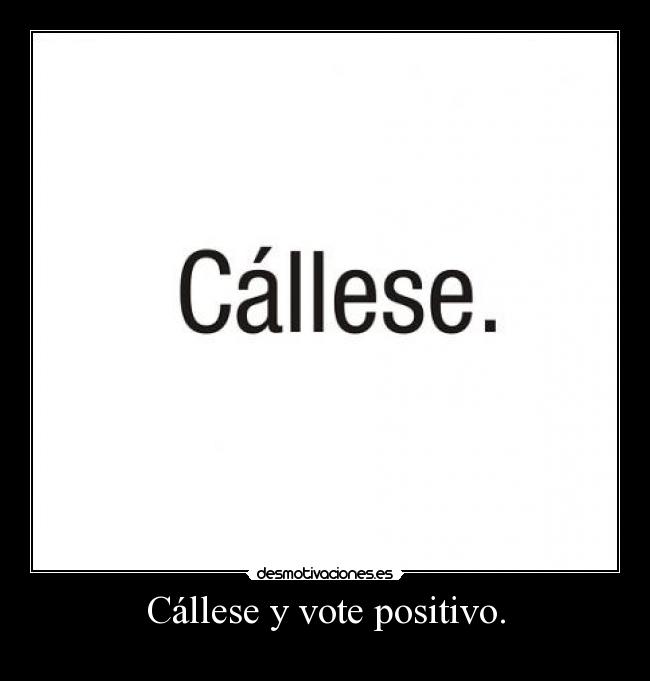 Cállese y vote positivo. -