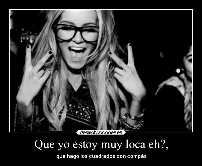 Que yo estoy muy loca eh?, - que hago los cuadrados con compás