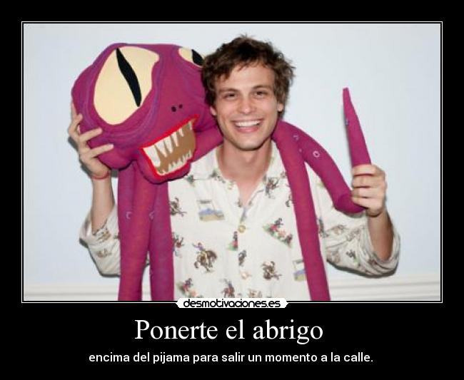 Ponerte el abrigo  - encima del pijama para salir un momento a la calle. 