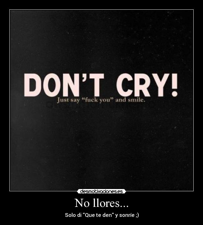 No llores... - Solo di Que te den y sonríe ;)