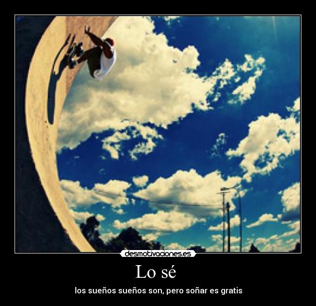 Lo sé  - los sueños sueños son, pero soñar es gratis