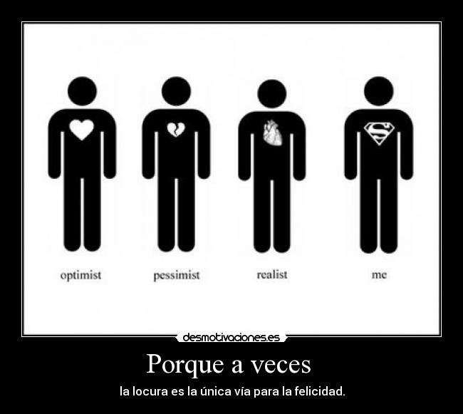 Porque a veces  - la locura es la única vía para la felicidad.