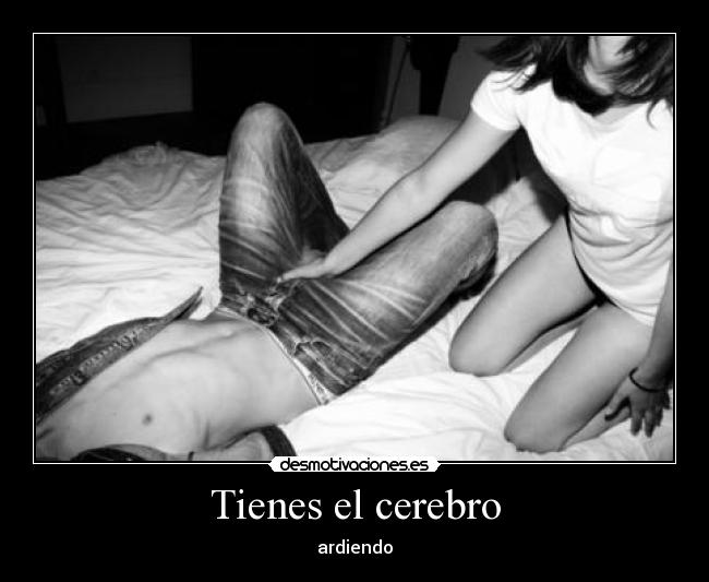 Tienes el cerebro -