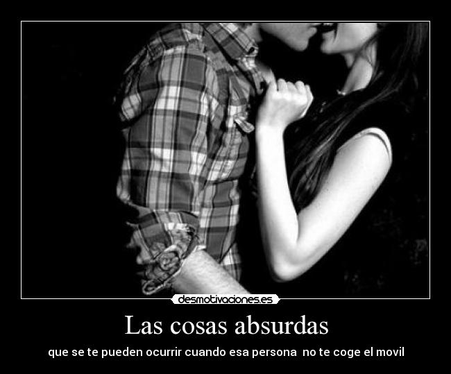 Las cosas absurdas - que se te pueden ocurrir cuando esa persona no te coge el movil