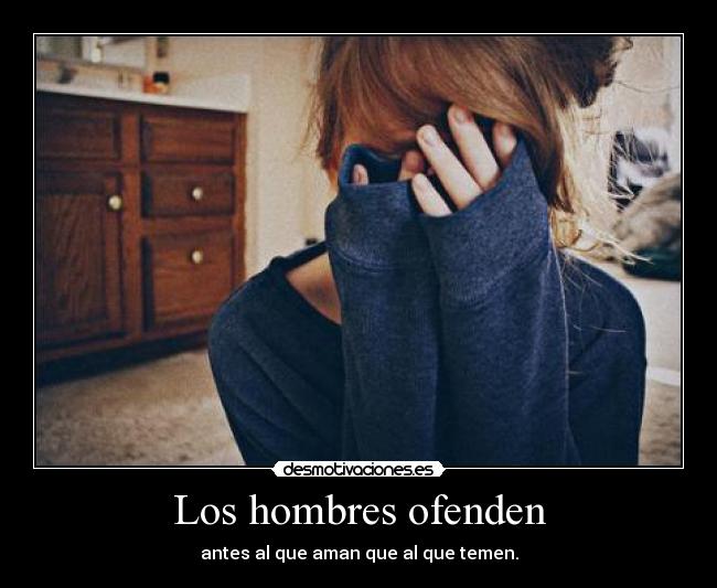 Los hombres ofenden - antes al que aman que al que temen.