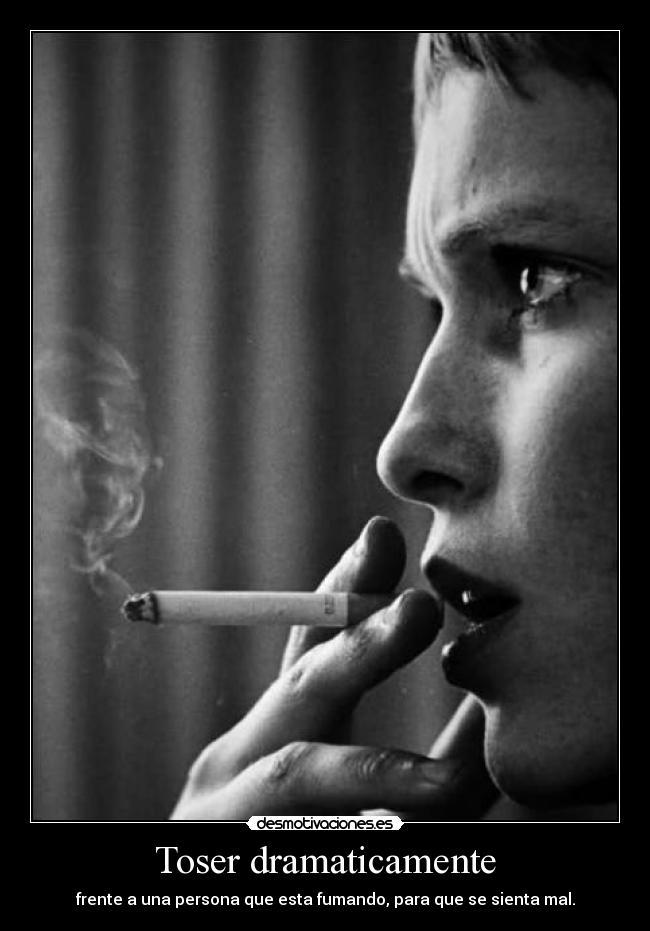 Toser dramaticamente - frente a una persona que esta fumando, para que se sienta mal.