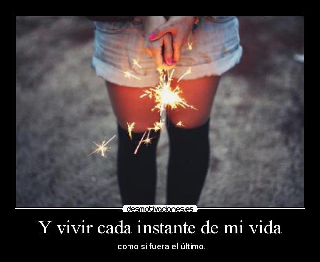 Y vivir cada instante de mi vida -