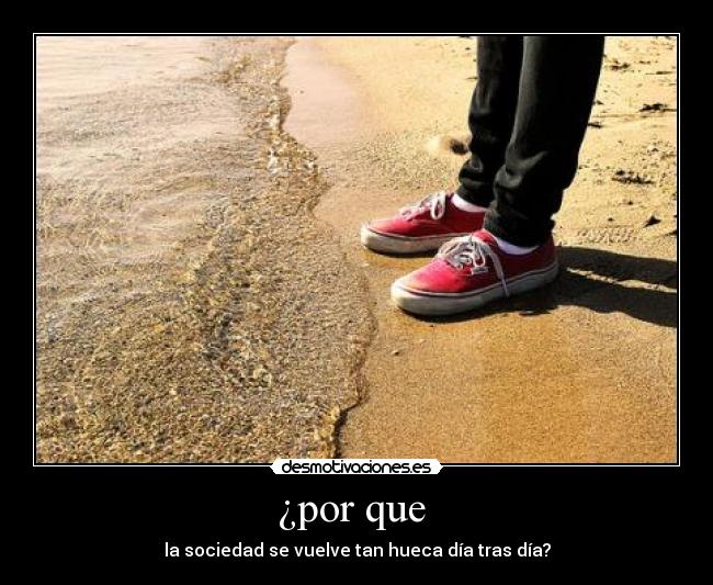 ¿por que  - la sociedad se vuelve tan hueca día tras día?