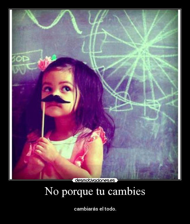 No porque tu cambies -