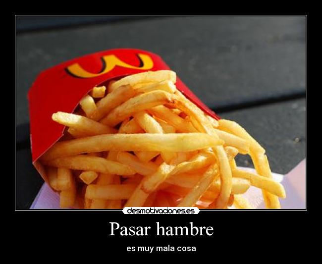 Pasar hambre - es muy mala cosa