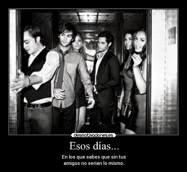 Esos días... - En los que sabes que sin tus
amigos no serian lo mismo.