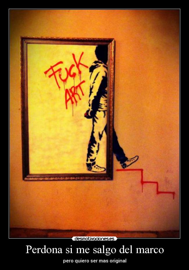 Perdona si me salgo del marco - pero quiero ser mas original