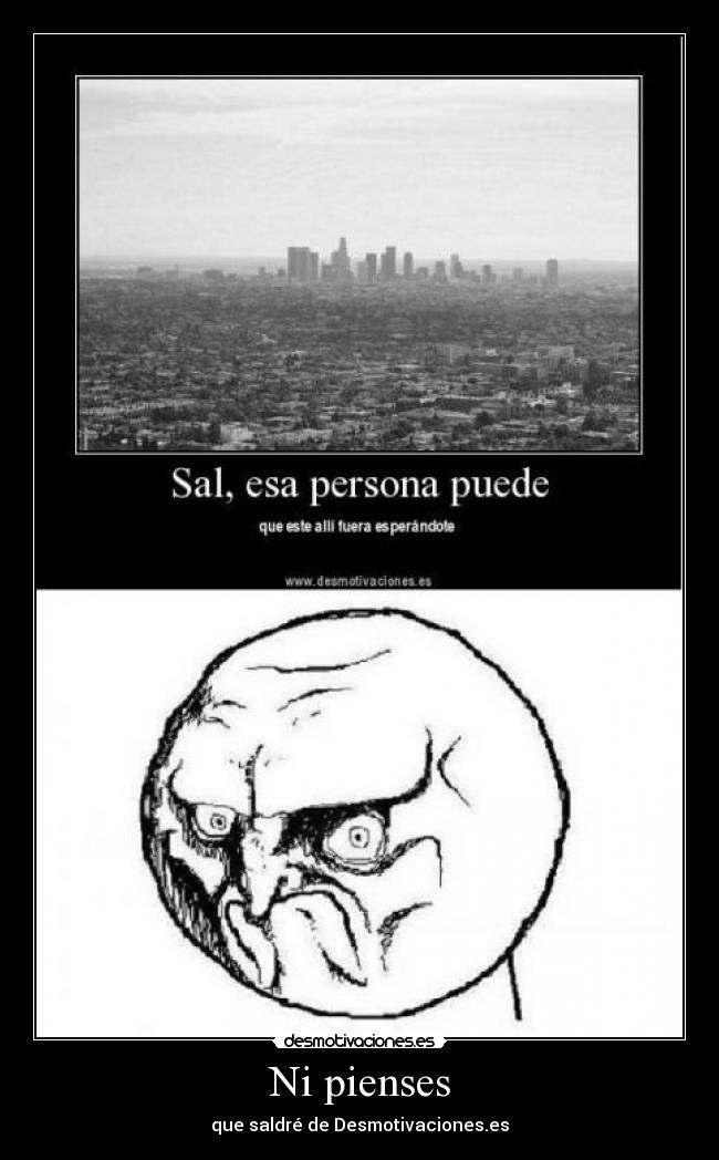 Ni pienses - que saldré de Desmotivaciones.es