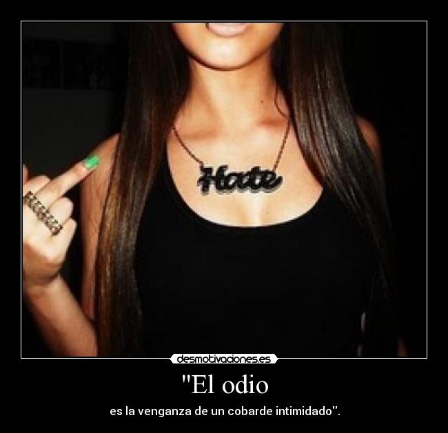 El odio - es la venganza de un cobarde intimidado.