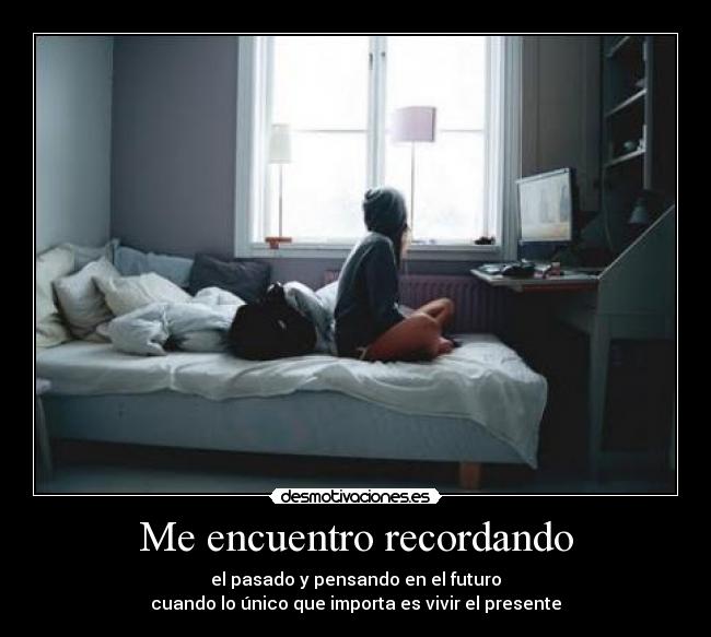 carteles encuentro recordando pasado pensando futuro cuando unico que importa vivir present desmotivaciones