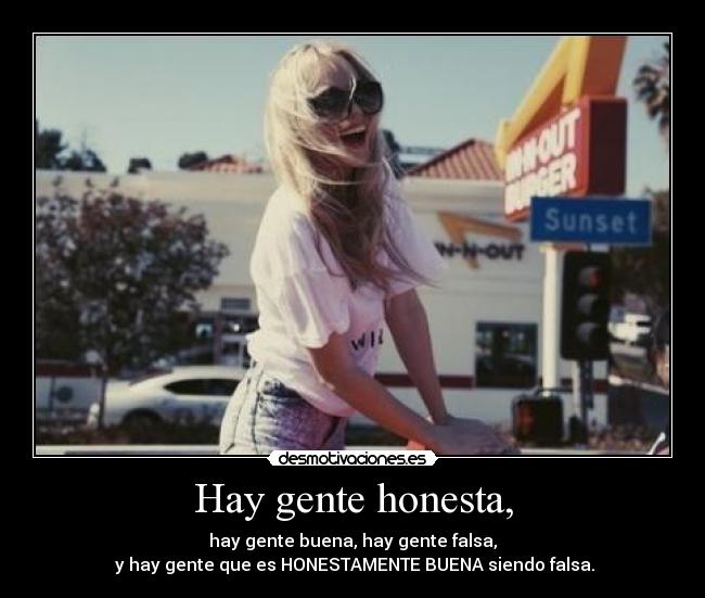 Hay gente honesta, - hay gente buena, hay gente falsa,
 y hay gente que es HONESTAMENTE BUENA siendo falsa.