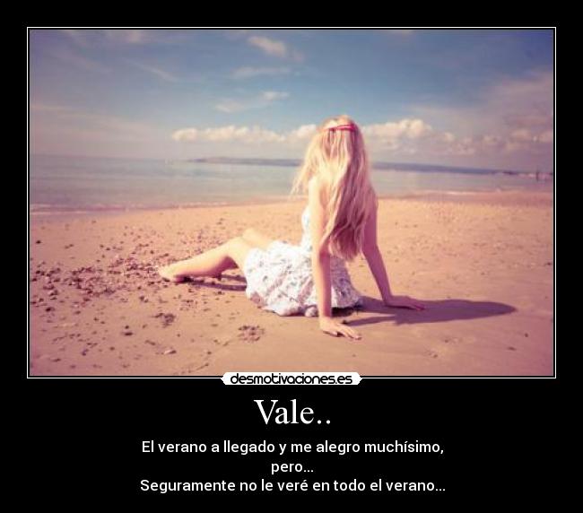 Vale.. - El verano a llegado y me alegro muchísimo,
pero...
Seguramente no le veré en todo el verano...