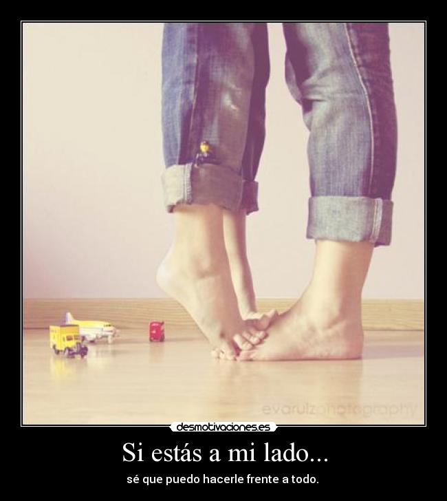Si estás a mi lado... - sé que puedo hacerle frente a todo.