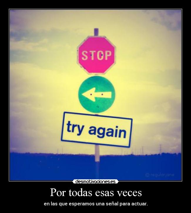 Por todas esas veces - en las que esperamos una señal para actuar.