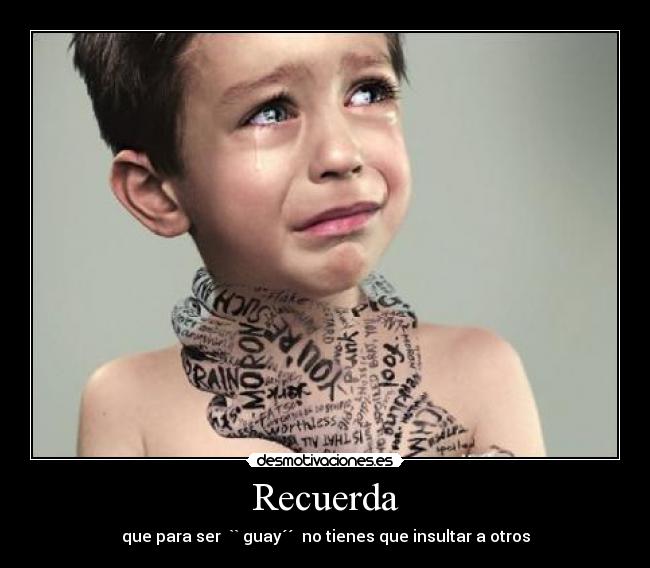Recuerda - que para ser `` guay´´ no tienes que insultar a otros