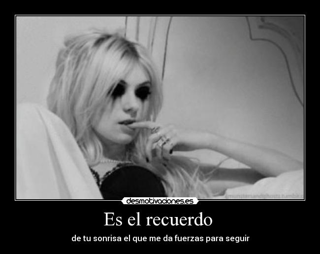 Es el recuerdo - de tu sonrisa el que me da fuerzas para seguir