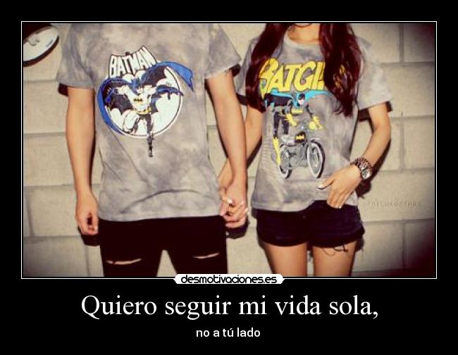Quiero seguir mi vida sola, - no a tú lado