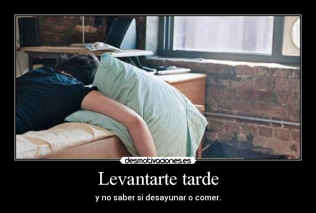 Levantarte tarde - y no saber si desayunar o comer.