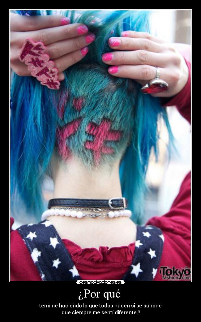 ¿Por qué  -  terminé haciendo lo que todos hacen si se supone 
que siempre me sentí diferente ?