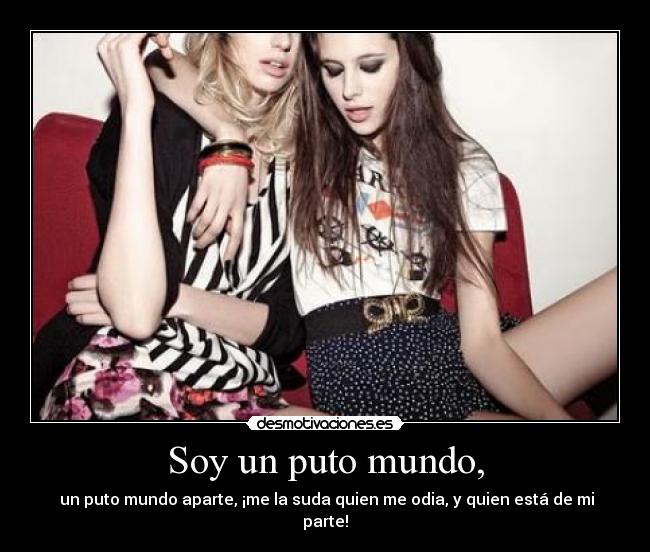 Soy un puto mundo, - un puto mundo aparte, ¡me la suda quien me odia, y quien está de mi parte!