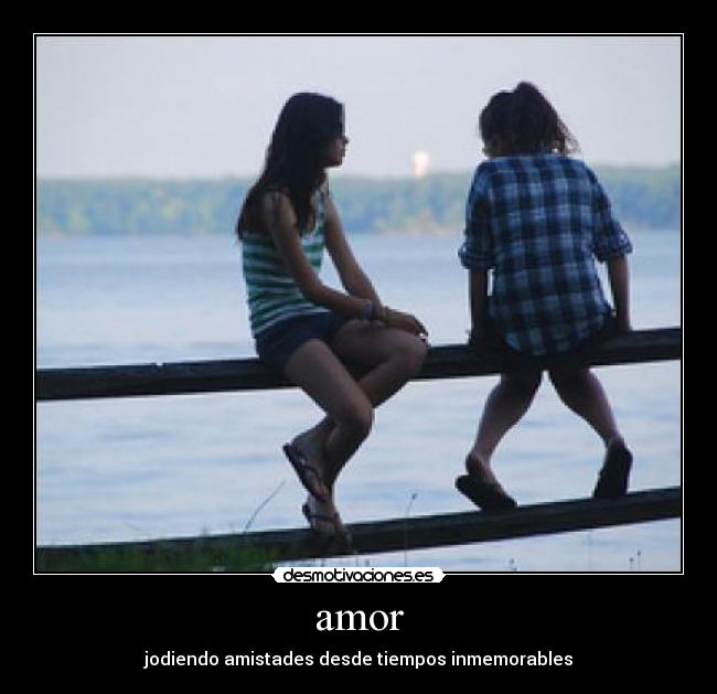 amor - jodiendo amistades desde tiempos inmemorables