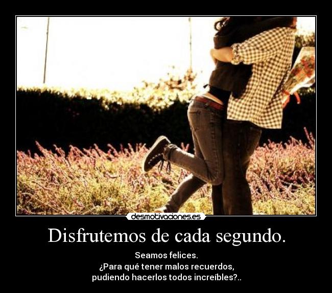 Disfrutemos de cada segundo. -