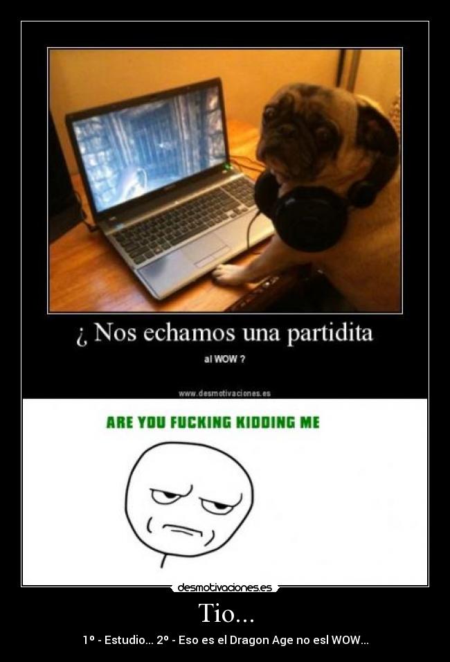 Tio... - 1º - Estudio... 2º - Eso es el Dragon Age no esl WOW...