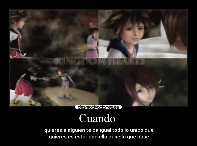 Cuando - quieres a alguien te da igual todo lo unico que
quieres es estar con ella pase lo que pase