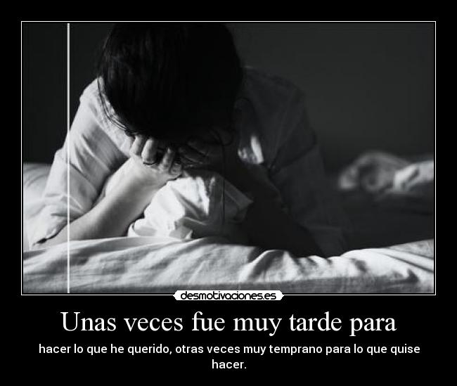 Unas veces fue muy tarde para -