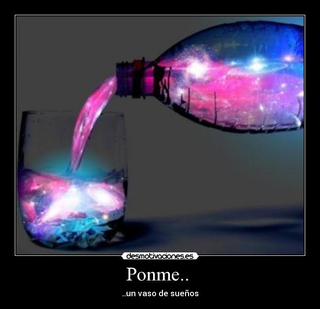 Ponme..  - ..un vaso de sueños