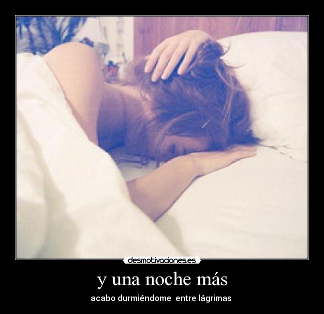 y una noche más - acabo durmiéndome  entre lágrimas 